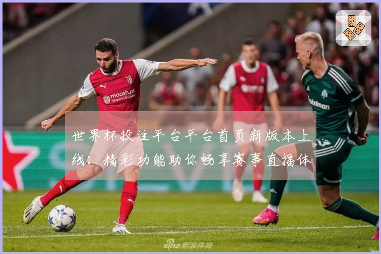 世界杯投注平台平台首页新版本上线：精彩功能助你畅享赛事直播体验