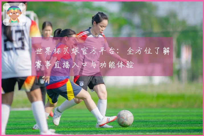 世界杯买球官方平台：全方位了解赛事直播入口与功能体验