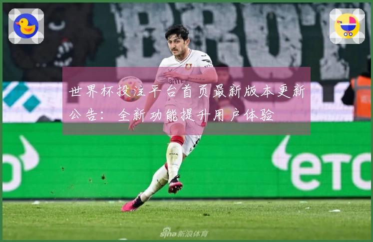 世界杯投注平台首页最新版本更新公告：全新功能提升用户体验