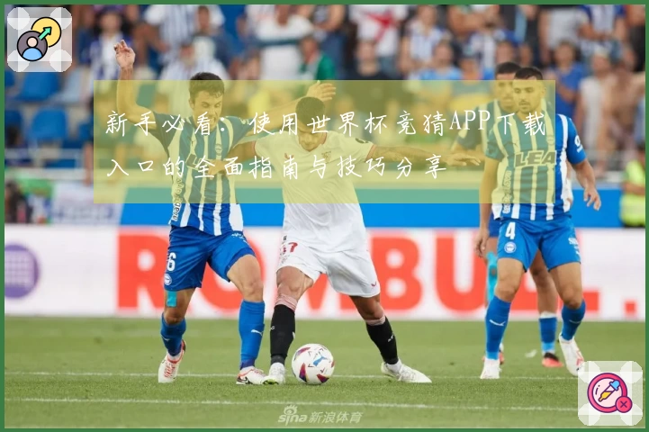 新手必看：使用世界杯竞猜APP下载入口的全面指南与技巧分享