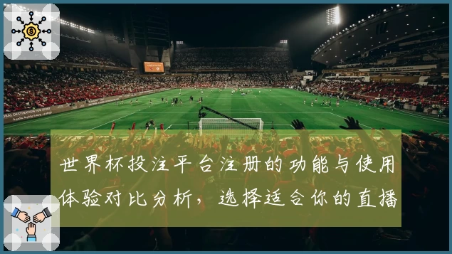 世界杯投注平台注册的功能与使用体验对比分析，选择适合你的直播平台