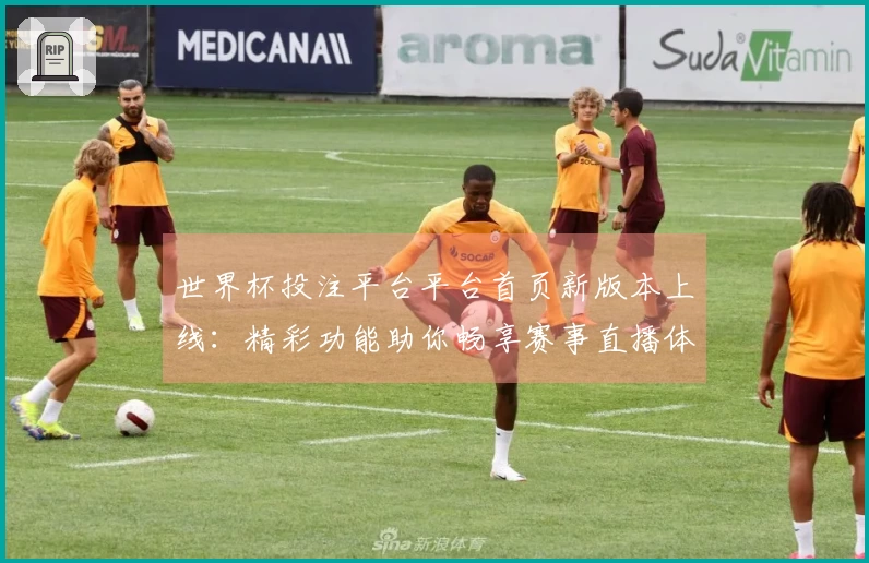 世界杯投注平台平台首页新版本上线：精彩功能助你畅享赛事直播体验