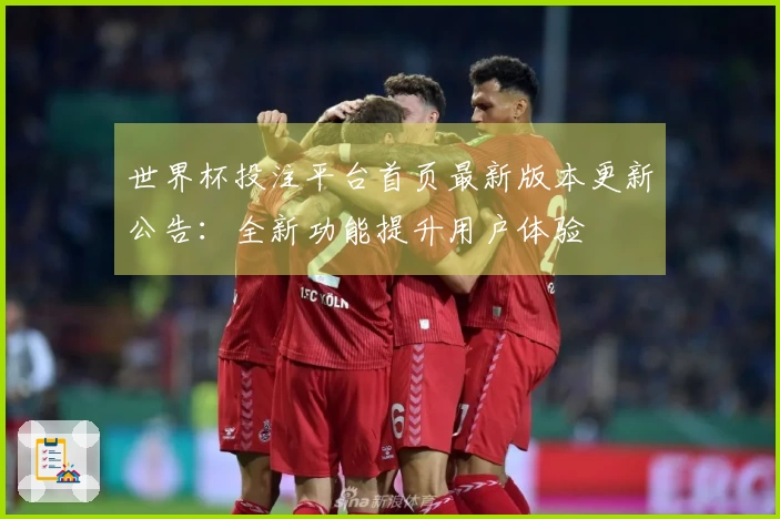 世界杯投注平台首页最新版本更新公告：全新功能提升用户体验