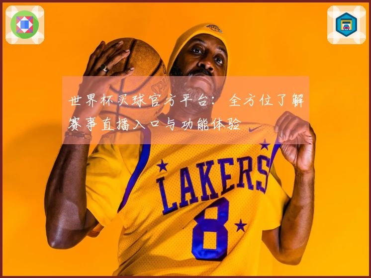 世界杯买球官方平台：全方位了解赛事直播入口与功能体验